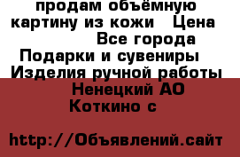 продам объёмную картину из кожи › Цена ­ 10 000 - Все города Подарки и сувениры » Изделия ручной работы   . Ненецкий АО,Коткино с.